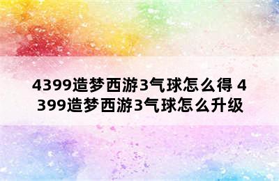 4399造梦西游3气球怎么得 4399造梦西游3气球怎么升级